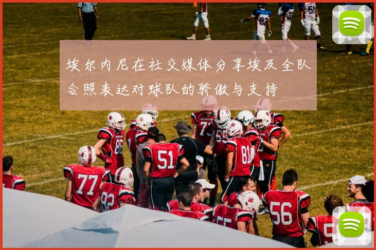 埃尔内尼在社交媒体分享埃及全队合照表达对球队的骄傲与支持