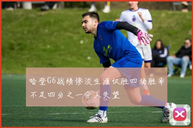 哈登G6战绩惨淡生涯仅胜四场胜率不足四分之一令人失望