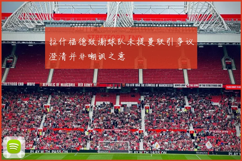 拉什福德致谢球队未提曼联引争议澄清并非嘲讽之意