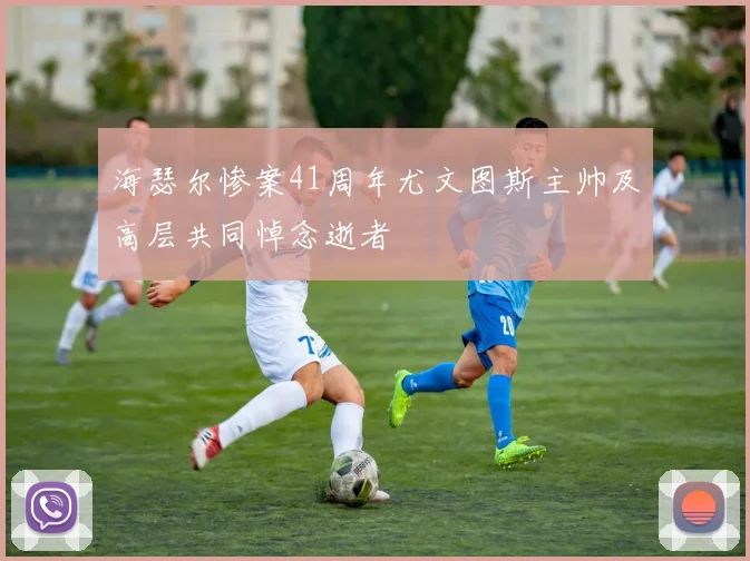 海瑟尔惨案41周年尤文图斯主帅及高层共同悼念逝者