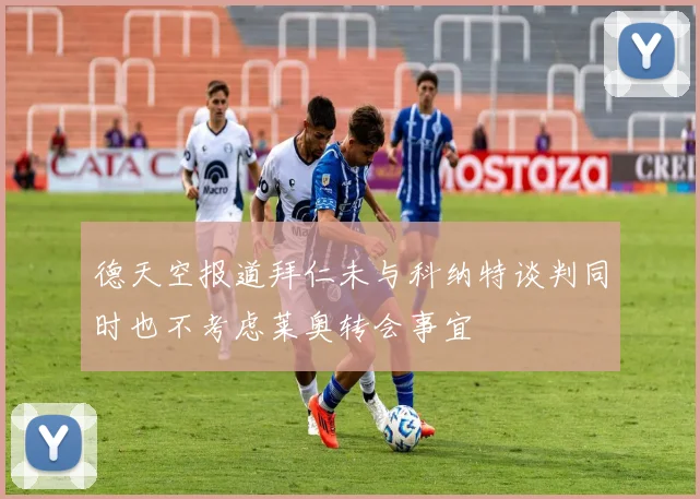 德天空报道拜仁未与科纳特谈判同时也不考虑莱奥转会事宜