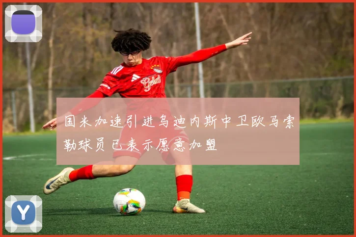 国米加速引进乌迪内斯中卫欧马索勒球员已表示愿意加盟