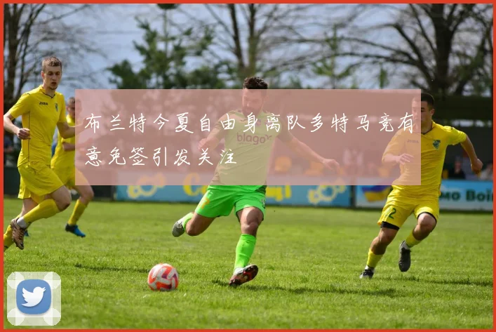 布兰特今夏自由身离队多特马竞有意免签引发关注